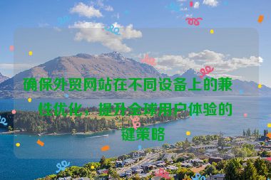 確保外貿(mào)網(wǎng)站在不同設(shè)備上的兼容性優(yōu)化，提升全球用戶體驗(yàn)的關(guān)鍵策略