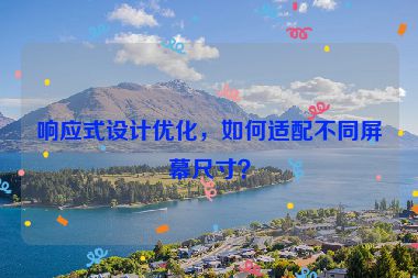 響應式設計優(yōu)化，如何適配不同屏幕尺寸？