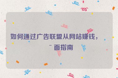 如何通過廣告聯(lián)盟從網(wǎng)站賺錢，全面指南