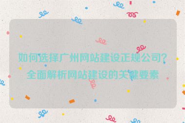 如何選擇廣州網(wǎng)站建設(shè)正規(guī)公司？全面解析網(wǎng)站建設(shè)的關(guān)鍵要素