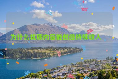 為什么優(yōu)質(zhì)內(nèi)容能創(chuàng)造持續(xù)收入？
