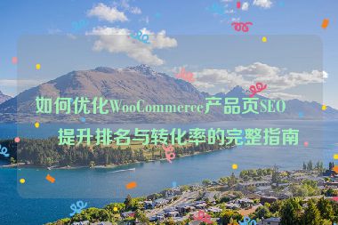 如何優(yōu)化WooCommerce產(chǎn)品頁(yè)SEO，提升排名與轉(zhuǎn)化率的完整指南