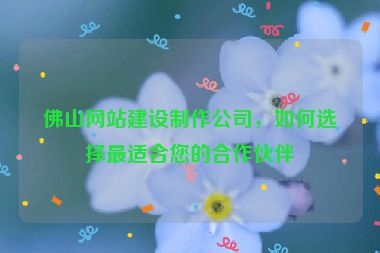 佛山網(wǎng)站建設(shè)制作公司，如何選擇最適合您的合作伙伴