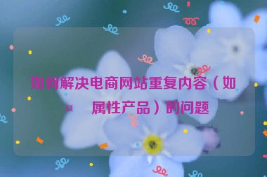 如何解決電商網(wǎng)站重復(fù)內(nèi)容（如多屬性產(chǎn)品）的問(wèn)題