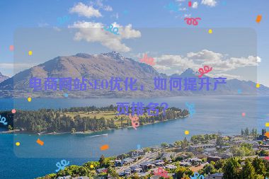 電商網(wǎng)站SEO優(yōu)化，如何提升產(chǎn)品頁(yè)排名？