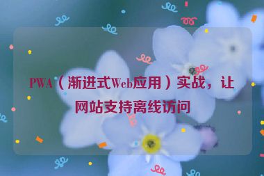 PWA（漸進式Web應用）實戰(zhàn)，讓網(wǎng)站支持離線訪問