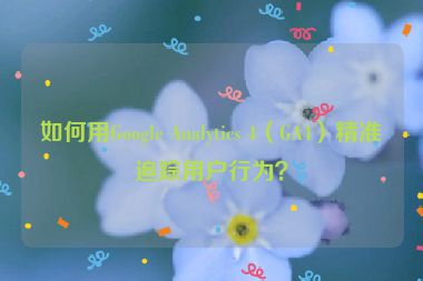 如何用Google Analytics 4（GA4）精準(zhǔn)追蹤用戶行為？