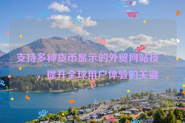 支持多種貨幣顯示的外貿網站技術，提升全球用戶體驗的關鍵