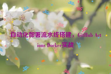 自動化部署流水線搭建，GitHub Actions Docker實戰(zhàn)