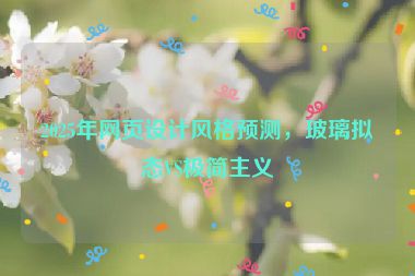 2025年網(wǎng)頁(yè)設(shè)計(jì)風(fēng)格預(yù)測(cè)，玻璃擬態(tài)VS極簡(jiǎn)主義