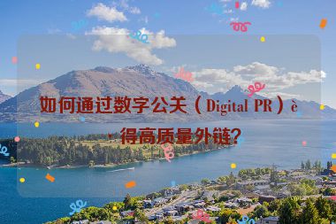 如何通過(guò)數(shù)字公關(guān)（Digital PR）獲得高質(zhì)量外鏈？