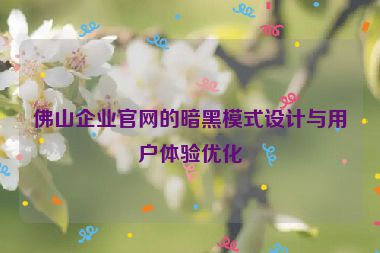 佛山企業(yè)官網(wǎng)的暗黑模式設(shè)計(jì)與用戶體驗(yàn)優(yōu)化