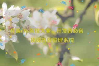 開源CMS系統(tǒng)大全，開發(fā)者必備的頂級內容管理系統(tǒng)