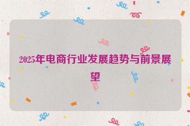 2025年電商行業(yè)發(fā)展趨勢(shì)與前景展望