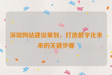 深圳網(wǎng)站建設(shè)策劃，打造數(shù)字化未來(lái)的關(guān)鍵步驟