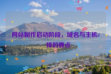 網(wǎng)站制作啟動階段，域名與主機選擇的要點