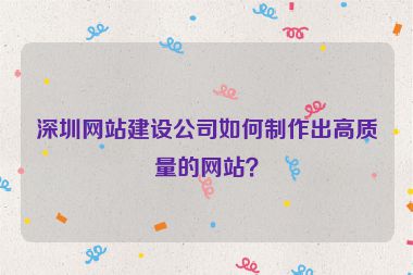 深圳網(wǎng)站建設(shè)公司如何制作出高質(zhì)量的網(wǎng)站？