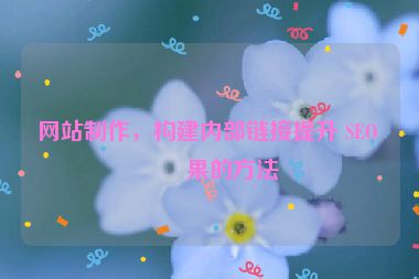 網(wǎng)站制作，構(gòu)建內(nèi)部鏈接提升 SEO 效果的方法