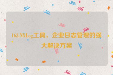 163.NXLog工具，企業(yè)日志管理的強大解決方案