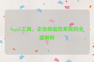 Nagios工具，企業(yè)級監(jiān)控系統(tǒng)的全面解析
