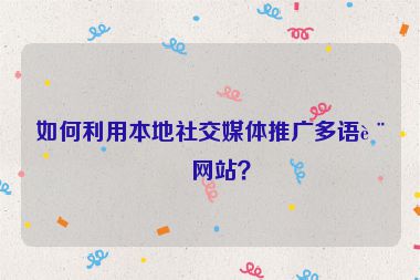 如何利用本地社交媒體推廣多語言網(wǎng)站？