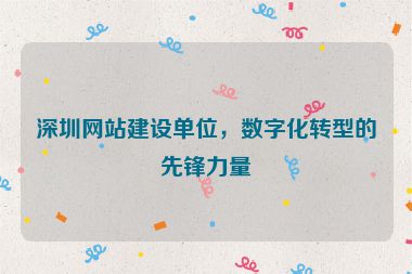 深圳網(wǎng)站建設(shè)單位，數(shù)字化轉(zhuǎn)型的先鋒力量