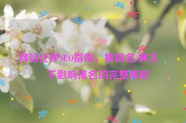 網(wǎng)站遷移SEO指南，換域名/換主機(jī)不影響排名的完整策略
