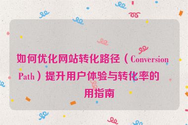 如何優(yōu)化網(wǎng)站轉(zhuǎn)化路徑（Conversion Path）提升用戶體驗與轉(zhuǎn)化率的實用指南