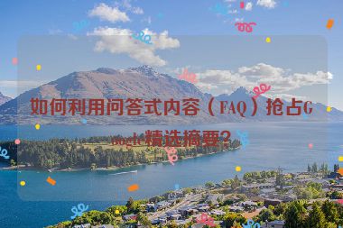 如何利用問答式內(nèi)容（FAQ）搶占Google精選摘要？