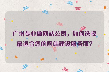 廣州專(zhuān)業(yè)做網(wǎng)站公司，如何選擇最適合您的網(wǎng)站建設(shè)服務(wù)商？