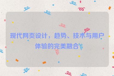 現(xiàn)代網(wǎng)頁設(shè)計(jì)，趨勢、技術(shù)與用戶體驗(yàn)的完美融合