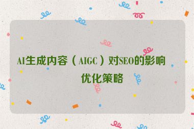 AI生成內(nèi)容（AIGC）對SEO的影響及優(yōu)化策略