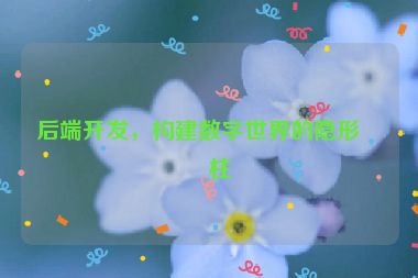 后端開發(fā)，構(gòu)建數(shù)字世界的隱形支柱