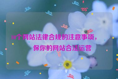 10個網(wǎng)站法律合規(guī)的注意事項，確保你的網(wǎng)站合法運營