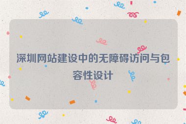 深圳網(wǎng)站建設中的無障礙訪問與包容性設計