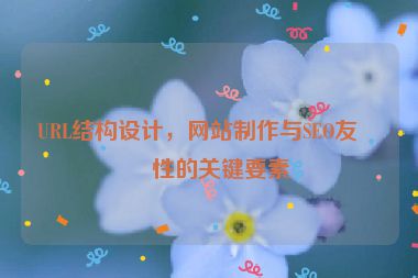 URL結(jié)構(gòu)設(shè)計，網(wǎng)站制作與SEO友好性的關(guān)鍵要素