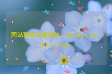 網(wǎng)站監(jiān)控工具對比，Datadog vs New Relic vs Sentry