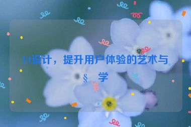 UI設(shè)計(jì)，提升用戶體驗(yàn)的藝術(shù)與科學(xué)