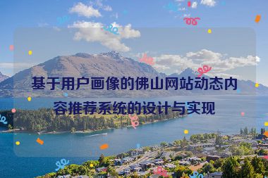 基于用戶畫像的佛山網(wǎng)站動態(tài)內(nèi)容推薦系統(tǒng)的設(shè)計(jì)與實(shí)現(xiàn)