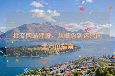 社交網(wǎng)站建設(shè)，從概念到運營的全方位指南