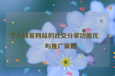 個人博客網(wǎng)站的社交分享功能優(yōu)化與推廣策略