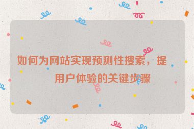 如何為網(wǎng)站實(shí)現(xiàn)預(yù)測(cè)性搜索，提升用戶(hù)體驗(yàn)的關(guān)鍵步驟