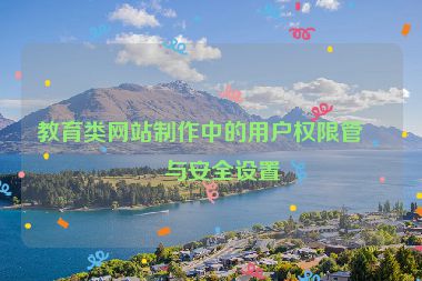 教育類網(wǎng)站制作中的用戶權(quán)限管理與安全設(shè)置