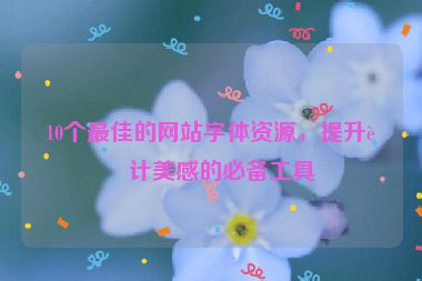 10個最佳的網(wǎng)站字體資源，提升設(shè)計美感的必備工具
