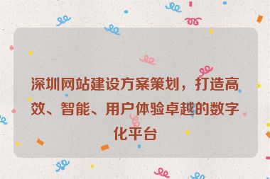 深圳網(wǎng)站建設(shè)方案策劃，打造高效、智能、用戶體驗(yàn)卓越的數(shù)字化平臺(tái)