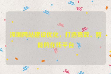 深圳網(wǎng)站建設(shè)優(yōu)化，打造高效、智能的在線平臺(tái)