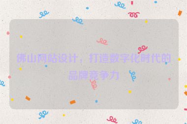 佛山網(wǎng)站設(shè)計(jì)，打造數(shù)字化時(shí)代的品牌競(jìng)爭(zhēng)力