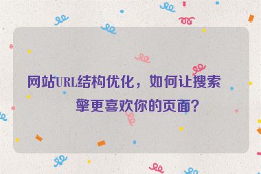 網(wǎng)站URL結(jié)構(gòu)優(yōu)化，如何讓搜索引擎更喜歡你的頁面？