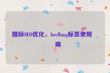 國(guó)際SEO優(yōu)化，hreflang標(biāo)簽使用指南