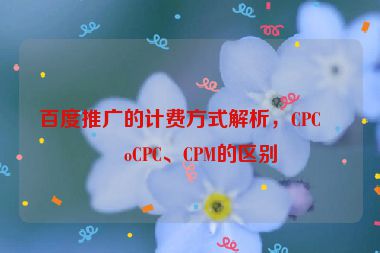 百度推廣的計費方式解析，CPC、oCPC、CPM的區(qū)別